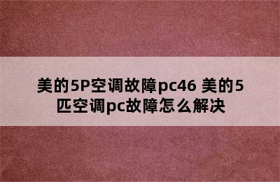 美的5P空调故障pc46 美的5匹空调pc故障怎么解决